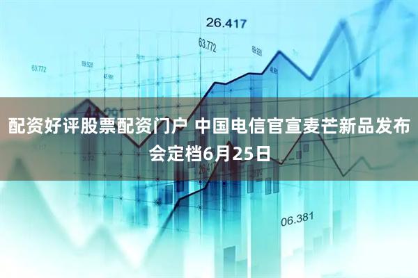 配资好评股票配资门户 中国电信官宣麦芒新品发布会定档6月25日