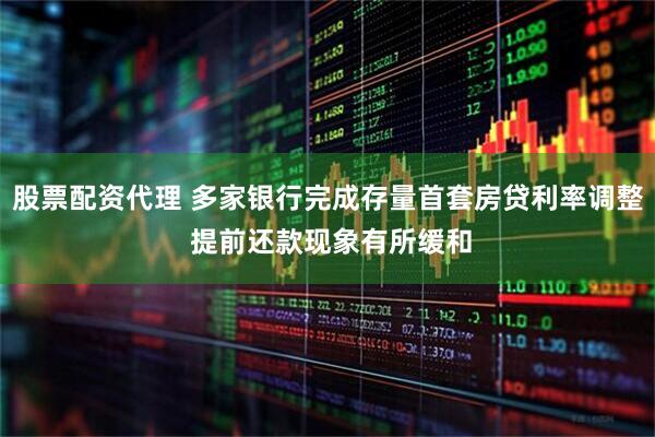 股票配资代理 多家银行完成存量首套房贷利率调整 提前还款现象有所缓和