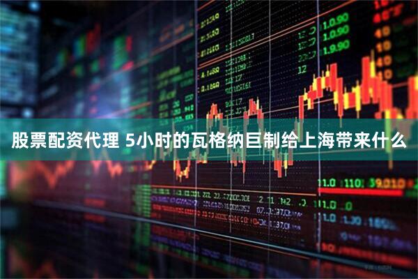 股票配资代理 5小时的瓦格纳巨制给上海带来什么