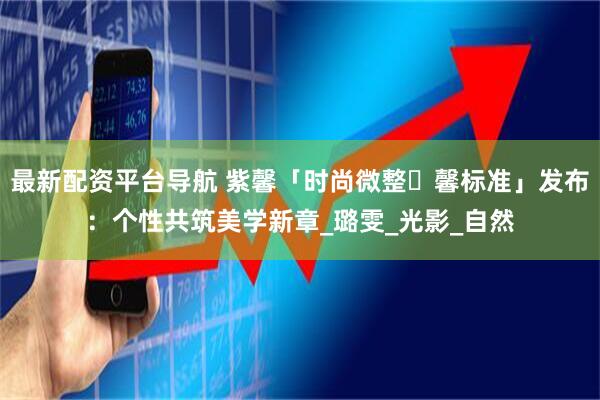 最新配资平台导航 紫馨「时尚微整・馨标准」发布：个性共筑美学新章_璐雯_光影_自然
