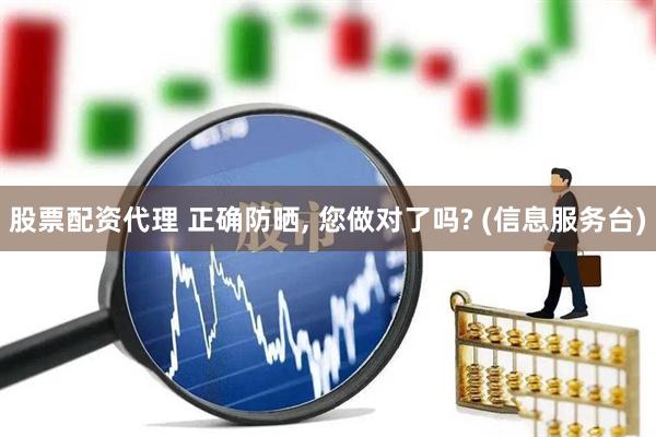 股票配资代理 正确防晒, 您做对了吗? (信息服务台)