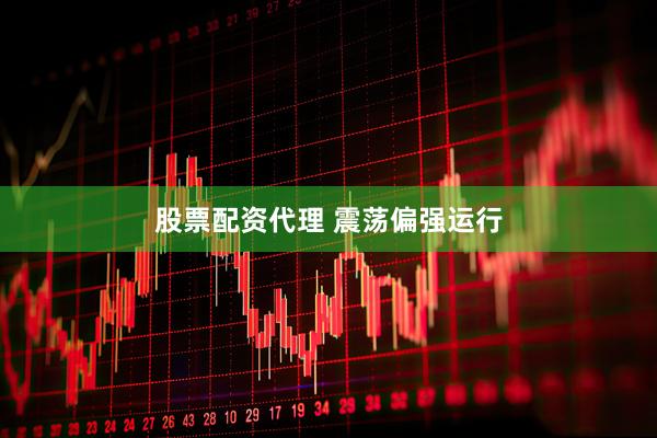 股票配资代理 震荡偏强运行
