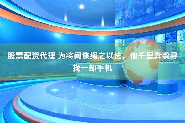 股票配资代理 为将间谍绳之以法，他千里奔袭寻找一部手机