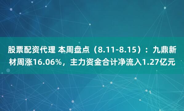 股票配资代理 本周盘点（8.11-8.15）：九鼎新材周涨16.06%，主力资金合计净流入1.27亿元