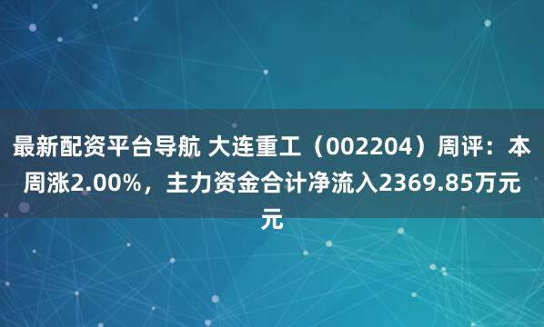 最新配资平台导航 大连重工（002204）周评：本周涨2.00%，主力资金合计净流入2369.85万元