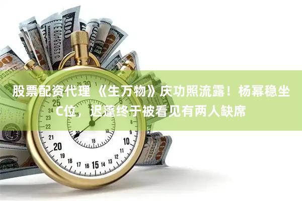 股票配资代理 《生万物》庆功照流露！杨幂稳坐C位，迟蓬终于被看见有两人缺席